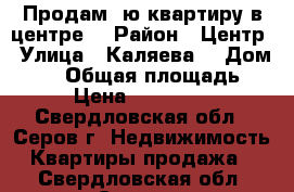 Продам 1ю квартиру в центре  › Район ­ Центр › Улица ­ Каляева  › Дом ­ 19 › Общая площадь ­ 30 › Цена ­ 1 200 000 - Свердловская обл., Серов г. Недвижимость » Квартиры продажа   . Свердловская обл.,Серов г.